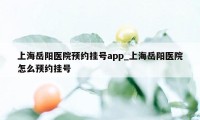 上海岳阳医院预约挂号app_上海岳阳医院怎么预约挂号