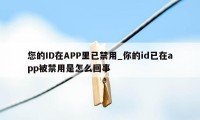 您的ID在APP里已禁用_你的id已在app被禁用是怎么回事