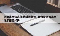 登录注册信息发送到服务器_服务器通讯注册程序如何打开