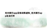 光大银行app没有动账通知_光大银行app无法打开