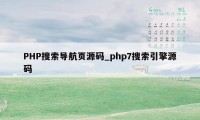 PHP搜索导航页源码_php7搜索引擎源码