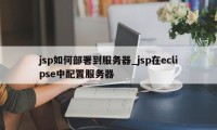 jsp如何部署到服务器_jsp在eclipse中配置服务器