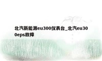 北汽新能源eu300仪表台_北汽eu300eps故障