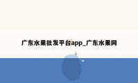 广东水果批发平台app_广东水果网