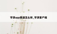 学浪app英语怎么样_学浪客户端