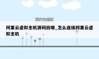 阿里云虚拟主机源码放哪_怎么连接阿里云虚拟主机