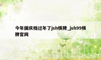 今年国庆档过年了jsh棋牌_jsh99棋牌官网