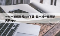 一对一视频聊天app下载_能一对一视频聊天的app