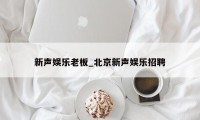 新声娱乐老板_北京新声娱乐招聘