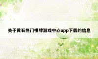 关于黄石热门棋牌游戏中心app下载的信息