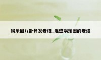 娱乐圈八卦长发老炮_混迹娱乐圈的老炮