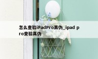 怎么查验iPadPro真伪_ipad pro查验真伪