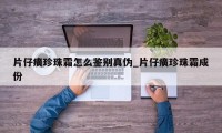 片仔癀珍珠霜怎么鉴别真伪_片仔癀珍珠霜成份