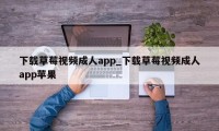 下载草莓视频成人app_下载草莓视频成人app苹果