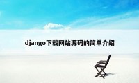 django下载网站源码的简单介绍