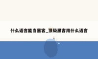 什么语言能当黑客_顶级黑客用什么语言