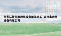 黑龙江新能源通风设备批发施工_吉林市通风设备有限公司