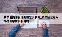 长宁暑期体育培训班怎么收费_长宁区业余军事体育学校有假期吗