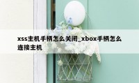 xss主机手柄怎么关闭_xbox手柄怎么连接主机