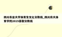 四川农业大学体育生文化分数线_四川农大体育学院2019录取分数线