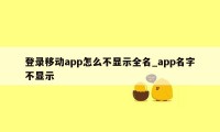 登录移动app怎么不显示全名_app名字不显示