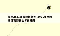 陕西2021体育特长高考_2021年陕西省体育特长生考试时间