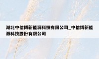 湖北中信博新能源科技有限公司_中信博新能源科技股份有限公司