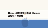 ffmpeg录制音视频源码_ffmpeg音视频开发实战