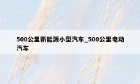 500公里新能源小型汽车_500公里电动汽车