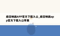 麻豆映画APP官方下载入口_麻豆映画app官方下载入口苹果