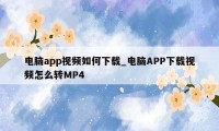 电脑app视频如何下载_电脑APP下载视频怎么转MP4