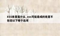 XSS危害是什么_xss可能造成的危害不包括以下哪个选项