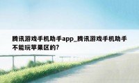 腾讯游戏手机助手app_腾讯游戏手机助手不能玩苹果区的?