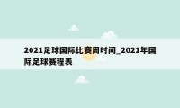 2021足球国际比赛周时间_2021年国际足球赛程表