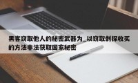 黑客窃取他人的秘密武器为_以窃取刺探收买的方法非法获取国家秘密