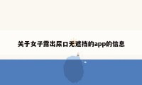 关于女子露出尿口无遮挡的app的信息