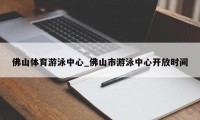 佛山体育游泳中心_佛山市游泳中心开放时间