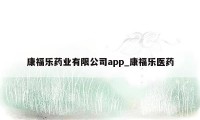 康福乐药业有限公司app_康福乐医药