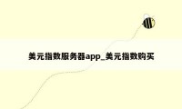 美元指数服务器app_美元指数购买