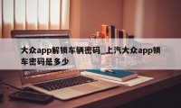 大众app解锁车辆密码_上汽大众app锁车密码是多少