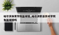 哈尔滨体育学院篮球馆_哈尔滨职业技术学院有篮球馆吗