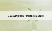 exom完全娱乐_完全娱乐exo视频