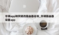 华硕app如何修改路由器名称_华硕路由器设置app