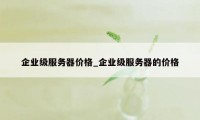 企业级服务器价格_企业级服务器的价格