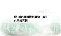 titleist官网辨别真伪_italist网站真假