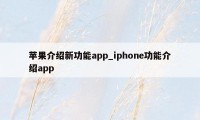 苹果介绍新功能app_iphone功能介绍app