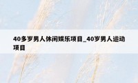 40多岁男人休闲娱乐项目_40岁男人运动项目