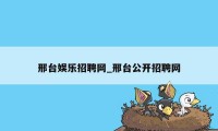 邢台娱乐招聘网_邢台公开招聘网