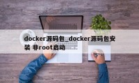 docker源码包_docker源码包安装 非root启动