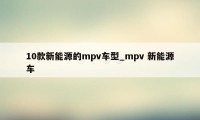 10款新能源的mpv车型_mpv 新能源车